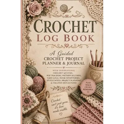 Crochet Log Book: A Guided Crochet Project Planner & Journal with Inspirational Crochet Quotes, WIP Trackers, Pattern Records, Yarn Logs, Hook Invento