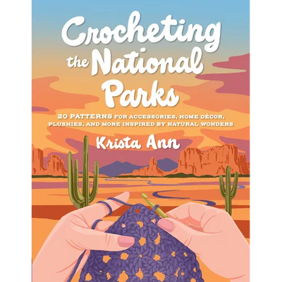 Crocheting the National Parks: 20 Patterns for Accessories, Home Décor, Plushies, and More Inspired by Natural Wonders