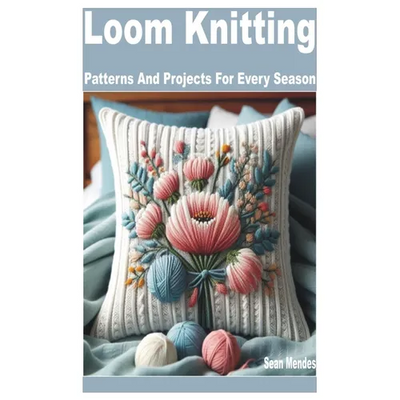 Loom Knitting: Patterns and Projects for Every Season