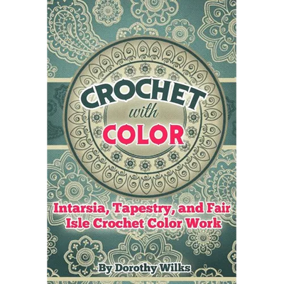 Crochet with Color: Intarsia, Tapestry, and Fair Isle Crochet Color Work