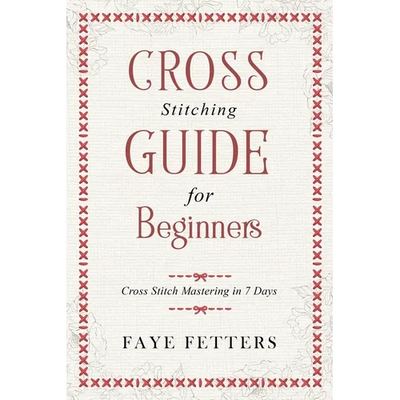 Cross Stitching Guide for Beginners: Cross Stitch Mastering in 7 Days