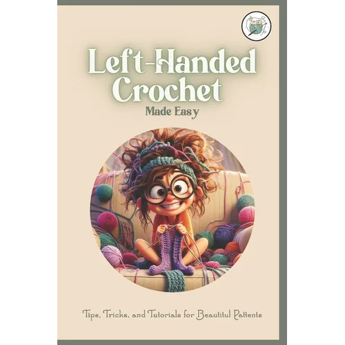 Left-Handed Crochet Made Easy: Tips, Tricks, and Tutorials for Beautitul Pattents: A Unique Guide to Crochet for Lefties
