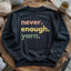 Never Enough Yarn Sweatshirt - Prismatic Fiber Arts