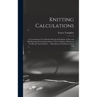 Knitting Calculations; a Cross-indexed Text Book of Practical Problems in Flat and rib Knitting On the Interrelation of Yarn Number; Diameter; Needles - Hardcover - Prismatic Fiber Arts