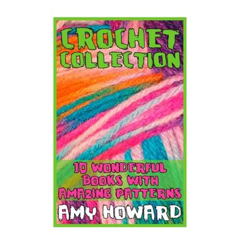 Crochet Collection: 10 Wonderful Books with Amazing Patterns: (Crochet Patterns, Crochet Stitches)