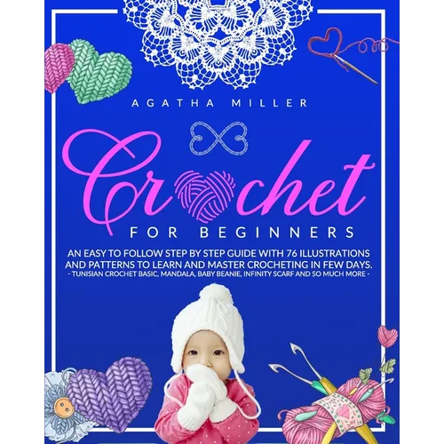 Crochet for Beginners: An Easy to Follow Step by Step Guide with 76 Illustrations and Patterns to Learn and Master Crocheting in few Days. -T