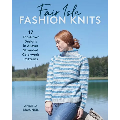 Fair Isle Fashion Knits: 17 Top-Down Designs in Allover Stranded Colorwork Patterns