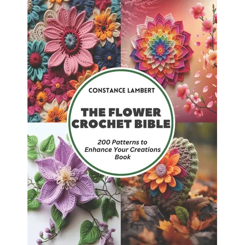 The Flower Crochet Bible: 200 Patterns to Enhance Your Creations Book