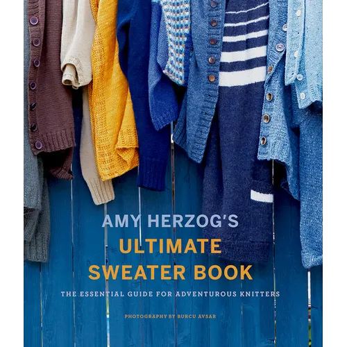 Amy Herzog's Ultimate Sweater Book: The Essential Guide for Adventurous Knitters