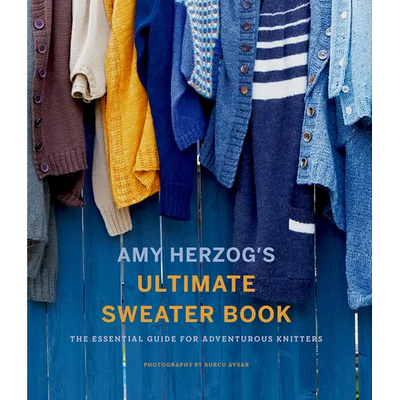 Amy Herzog's Ultimate Sweater Book: The Essential Guide for Adventurous Knitters