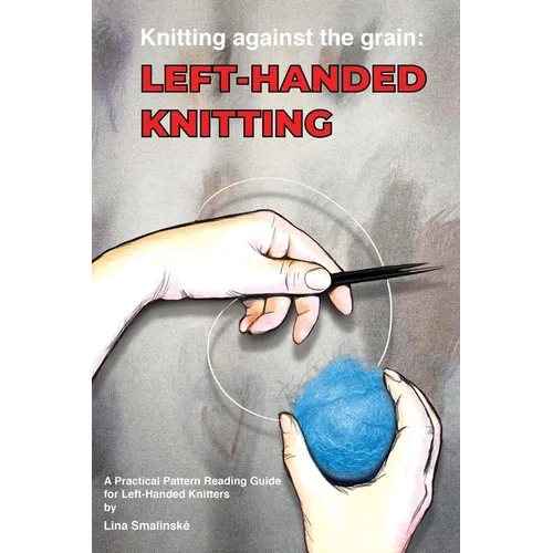 Knitting Against the Grain: Left-handed Knitting: A Practical Pattern Reading Guide for Left-handed Knitters