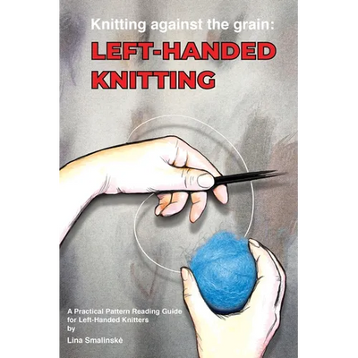 Knitting Against the Grain: Left-handed Knitting: A Practical Pattern Reading Guide for Left-handed Knitters