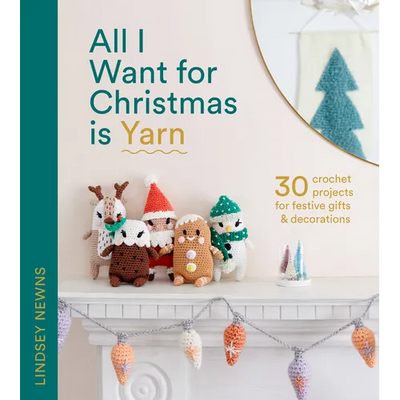 All I Want for Christmas Is Yarn: 30 Crochet Projects for Festive Gifts and Decorations
