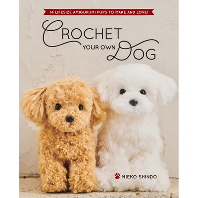 Crochet Your Own Dog: 14 Lifesize Amigurumi Pups to Make & Love!