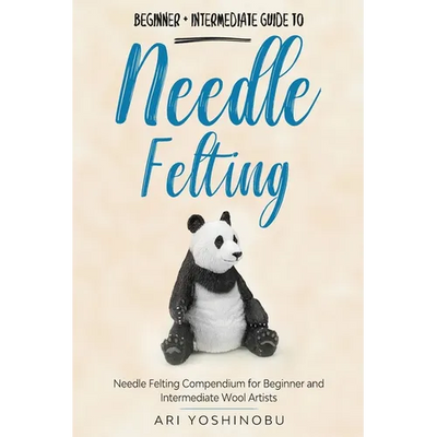 Needle Felting: Beginner + Intermediate Guide to Needle Felting: Needle Felting Compendium for Beginner and Intermediate Wool Artists