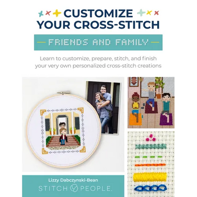 Customize Your Cross-Stitch: Friends and Family: Learn to Customize, Prepare, Stitch, and Finish Your Very Own Personalized Cross-Stitch Creations