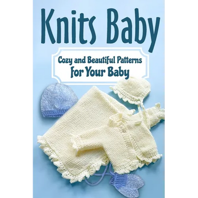 Knits Baby: Cozy and Beautiful Patterns for Your Baby: Knitting for Baby