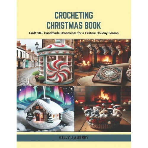 Crocheting Christmas Book: Craft 50+ Handmade Ornaments for a Festive Holiday Season