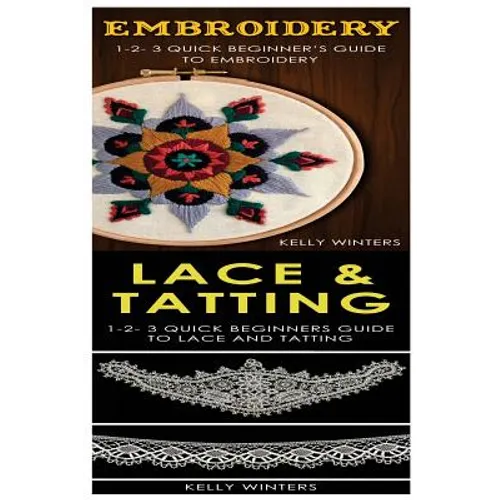 Embroidery & Lace & Tatting: 1-2-3 Quick Beginner's Guide to Embroidery! & 1-2-3 Quick Beginners Guide to Lace and Tatting!