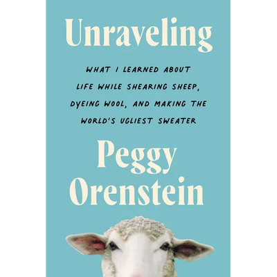 Unraveling: What I Learned about Life While Shearing Sheep, Dyeing Wool, and Making the World's Ugliest Sweater