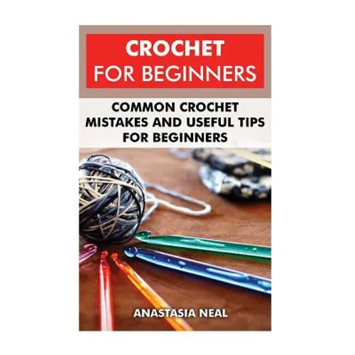 Crochet For Beginners: Common Crochet Mistakes and Useful Tips For Beginners