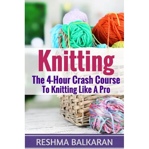 Knitting: The 4-Hour Crash Course To Knitting Like A Pro