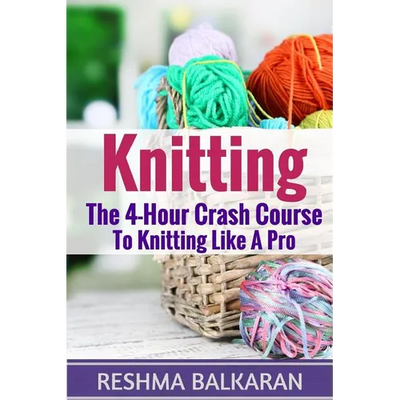Knitting: The 4-Hour Crash Course To Knitting Like A Pro