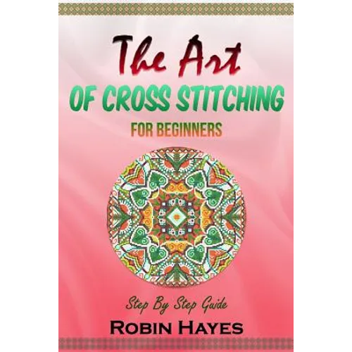 The Art of Cross Stitching for Beginners: Step By Step Guide