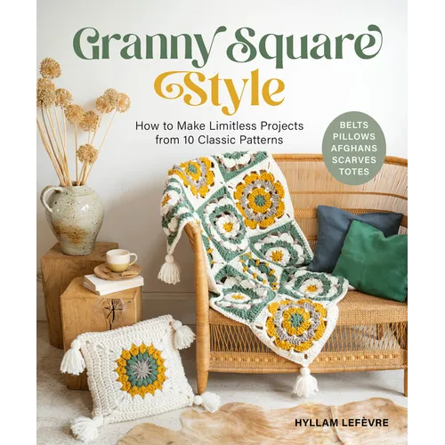 Granny Square Style: How to Make Limitless Projects from 10 Classic Patterns (Belts, Pillows, Afghans, Scarves, Totes)
