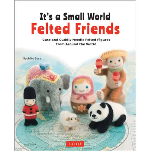 It's a Small World Felted Friends by Sachiko Susa: Cute and Cuddly Needle Felted Figures from Around the World - Paperback - Prismatic Fiber Arts