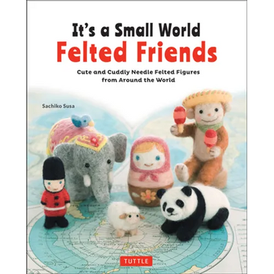 It's a Small World Felted Friends by Sachiko Susa: Cute and Cuddly Needle Felted Figures from Around the World - Paperback - Prismatic Fiber Arts