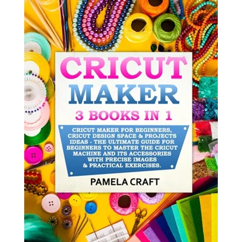 Cricut Maker: 3 BOOKS in 1: Cricut Maker For Beginners, Cricut Design Space & Projects Ideas - The Ultimate Guide For Beginners to M - Paperback - Prismatic Fiber Arts