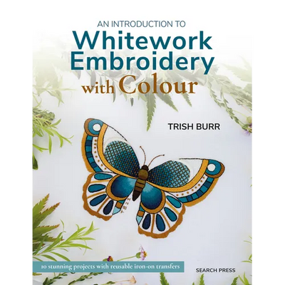 An Introduction to Whitework Embroidery with Colour: 10 Stunning Projects with Reusable Iron-On Transfers