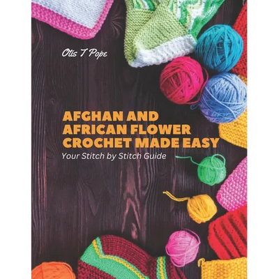 Afghan and African Flower Crochet Made Easy: Your Stitch by Stitch Guide