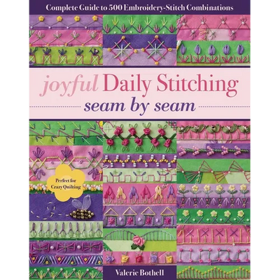 Joyful Daily Stitching, Seam by Seam: Complete Guide to 500 Embroidery-Stitch Combinations, Perfect for Crazy Quilting