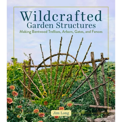 Wildcrafted Garden Structures: Making Bentwood Trellises, Arbors, Gates, and Fences