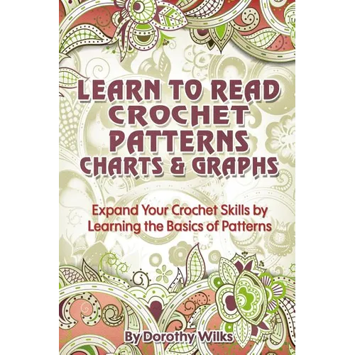 Learn to Read Crochet Patterns, Charts, and Graphs: Expand Your Crochet Skills by Learning the Basics of Patterns