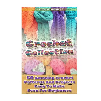 Crochet Collection: 50 Amazing Crochet Patterns And Projects Easy To Make Even F: (Tunisian Crochet, Quick Crochet, Hats And Scarves, Croc