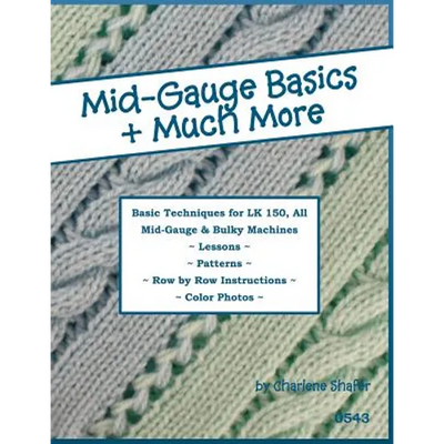 Mid-Gauge Basics + Much More...: Basic Techniques for the LK 150 & All Manual Mid-Gauge Knitting Machines