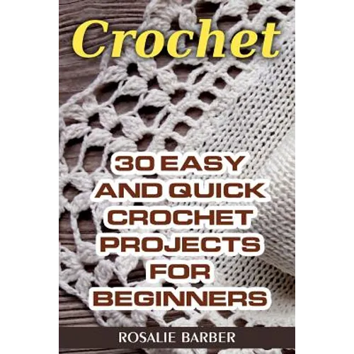 Crochet: 30 Easy And Quick Crochet Projects For Beginners