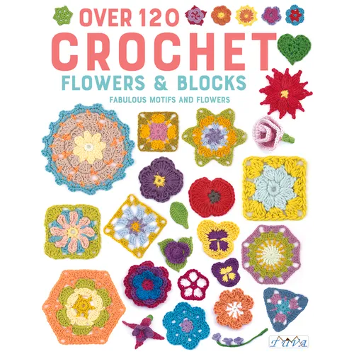 Over 120 Crochet Flowers and Blocks: Fabulous Motifs and Flowers