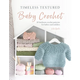 Timeless Textured Baby Crochet: 20 Heirloom Crochet Patterns for Babies and Toddlers