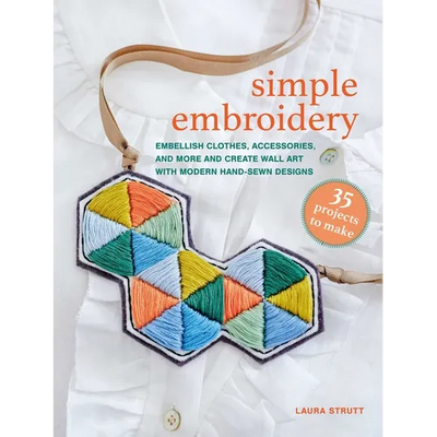 Simple Embroidery: 35 Projects to Make: Embellish Clothes, Accessories, and More and Create Wall Art with Modern Hand-Sewn Designs
