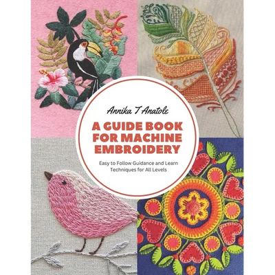 A Guide Book for Machine Embroidery: Easy to Follow Guidance and Learn Techniques for All Levels