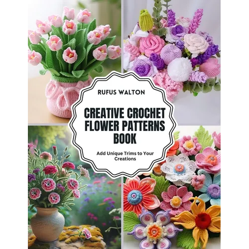 Creative Crochet Flower Patterns Book: Add Unique Trims to Your Creations