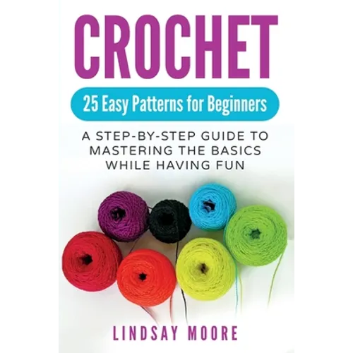 Crochet: 25 Easy Patterns For Beginners: A Step-By-Step Guide To Mastering The Basics While Having Fun