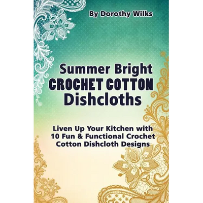 Summer Bright Crochet Cotton Dishcloths: Liven Up Your Kitchen with 10 Fun and Functional Crochet Cotton Dishcloth Designs