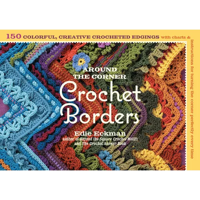 Around the Corner Crochet Borders: 150 Colorful, Creative Edging Designs with Charts & Instructions for Turning the Corner Perfectly Every Time